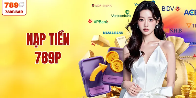 Nạp Tiền 789P – Khám Phá 3 Phương Thức Giao Dịch An Toàn